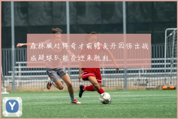 森林狼对阵奇才前瞻麦丹因伤出战成疑球队能否迎来胜利