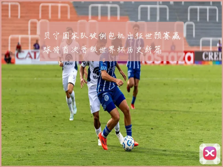 贝宁国家队破例包机出征世预赛赢球将首次晋级世界杯历史新篇