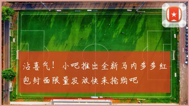 沾喜气！小吧推出全新马内多多红包封面限量发放快来抢购吧