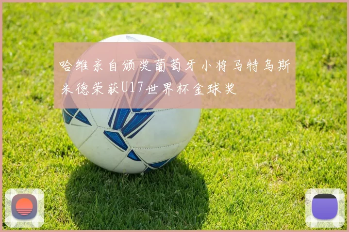 哈维亲自颁奖葡萄牙小将马特乌斯米德荣获U17世界杯金球奖