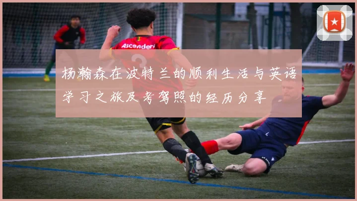 杨瀚森在波特兰的顺利生活与英语学习之旅及考驾照的经历分享