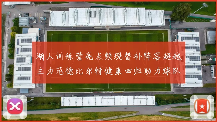 湖人训练营亮点频现替补阵容超越主力范德比尔特健康回归助力球队