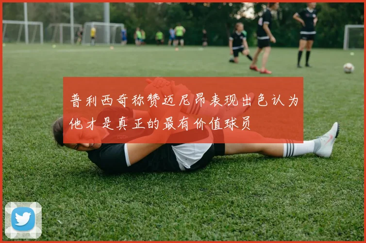 普利西奇称赞迈尼昂表现出色认为他才是真正的最有价值球员