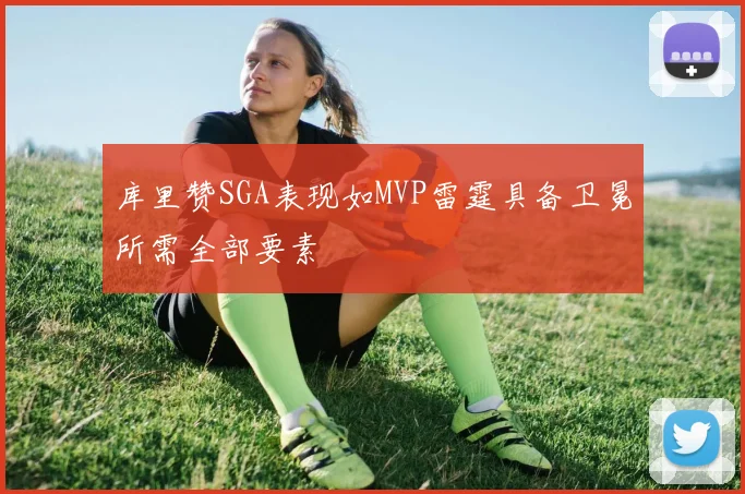库里赞SGA表现如MVP雷霆具备卫冕所需全部要素