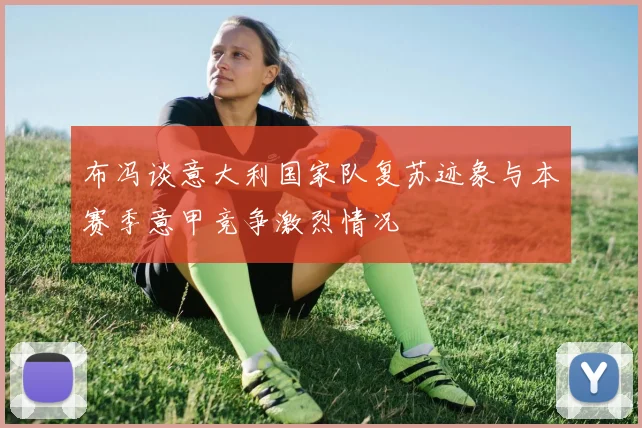 布冯谈意大利国家队复苏迹象与本赛季意甲竞争激烈情况