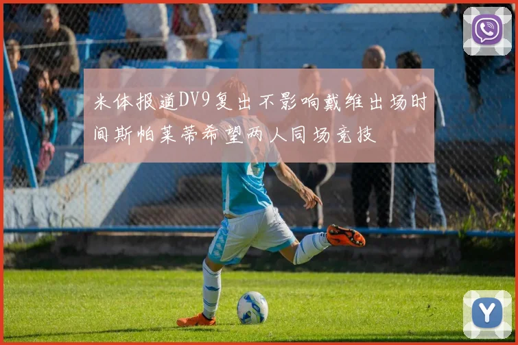 米体报道DV9复出不影响戴维出场时间斯帕莱蒂希望两人同场竞技