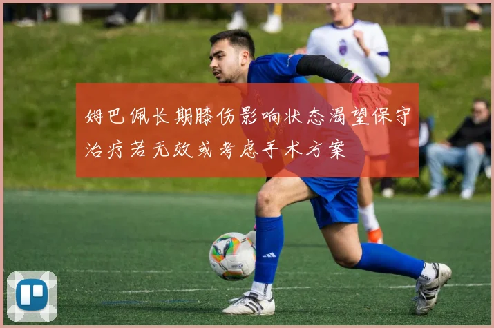 姆巴佩长期膝伤影响状态渴望保守治疗若无效或考虑手术方案