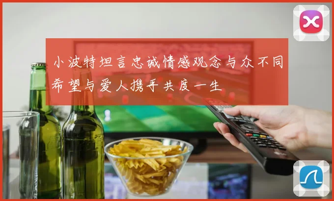 小波特坦言忠诚情感观念与众不同希望与爱人携手共度一生
