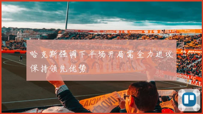 哈克斯强调下半场开局需全力进攻保持领先优势