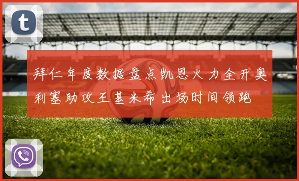 拜仁年度数据盘点凯恩火力全开奥利塞助攻王基米希出场时间领跑