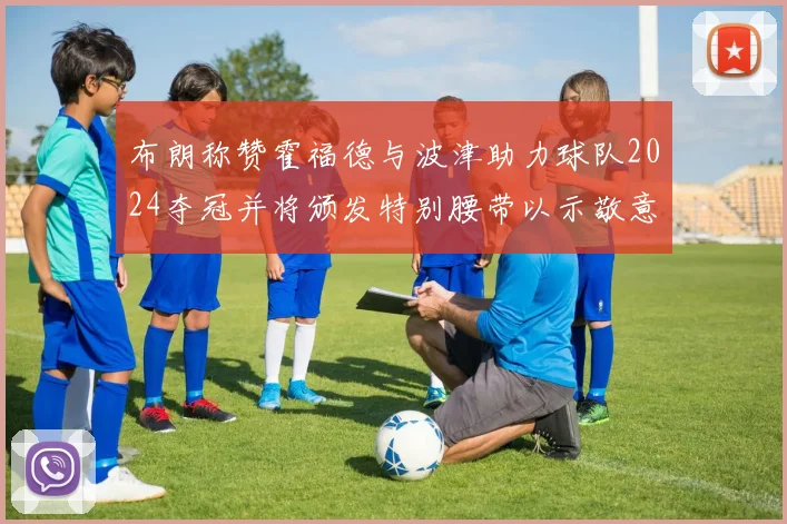 布朗称赞霍福德与波津助力球队2024夺冠并将颁发特别腰带以示敬意