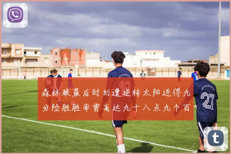 森林狼最后时刻遭逆转太阳连得九分险胜胜率曾高达九十八点九个百分点