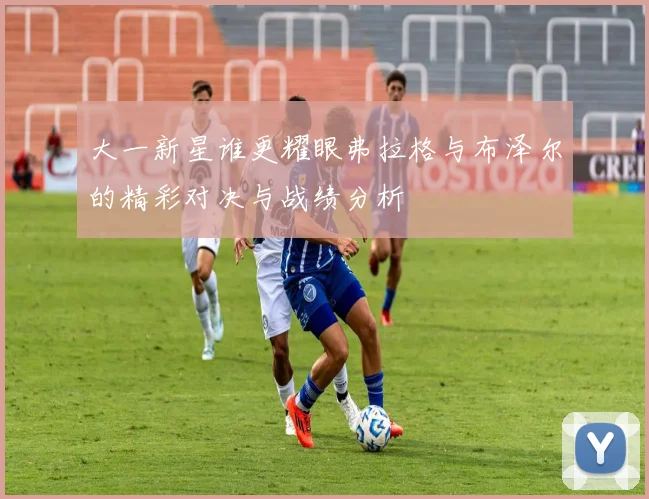 大一新星谁更耀眼弗拉格与布泽尔的精彩对决与战绩分析